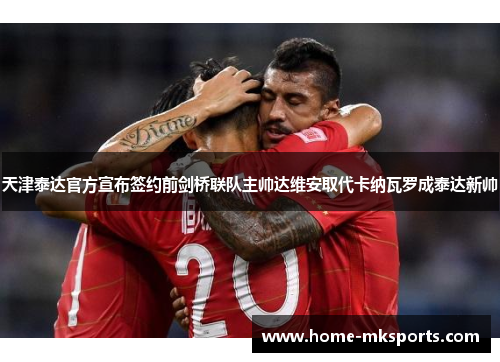 天津泰达官方宣布签约前剑桥联队主帅达维安取代卡纳瓦罗成泰达新帅