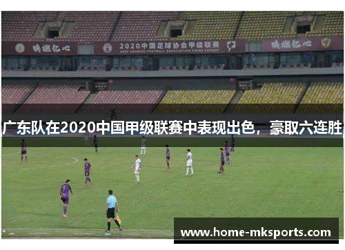 广东队在2020中国甲级联赛中表现出色，豪取六连胜