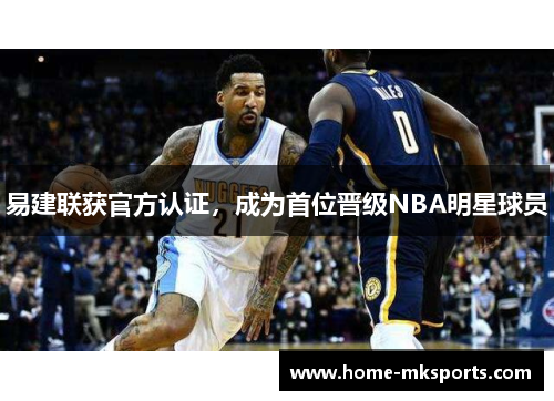 易建联获官方认证，成为首位晋级NBA明星球员